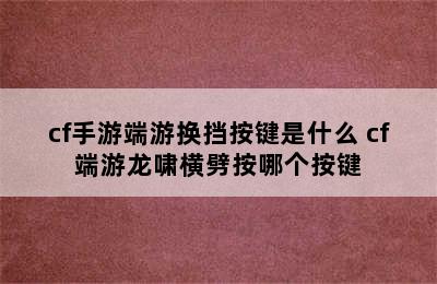 cf手游端游换挡按键是什么 cf端游龙啸横劈按哪个按键